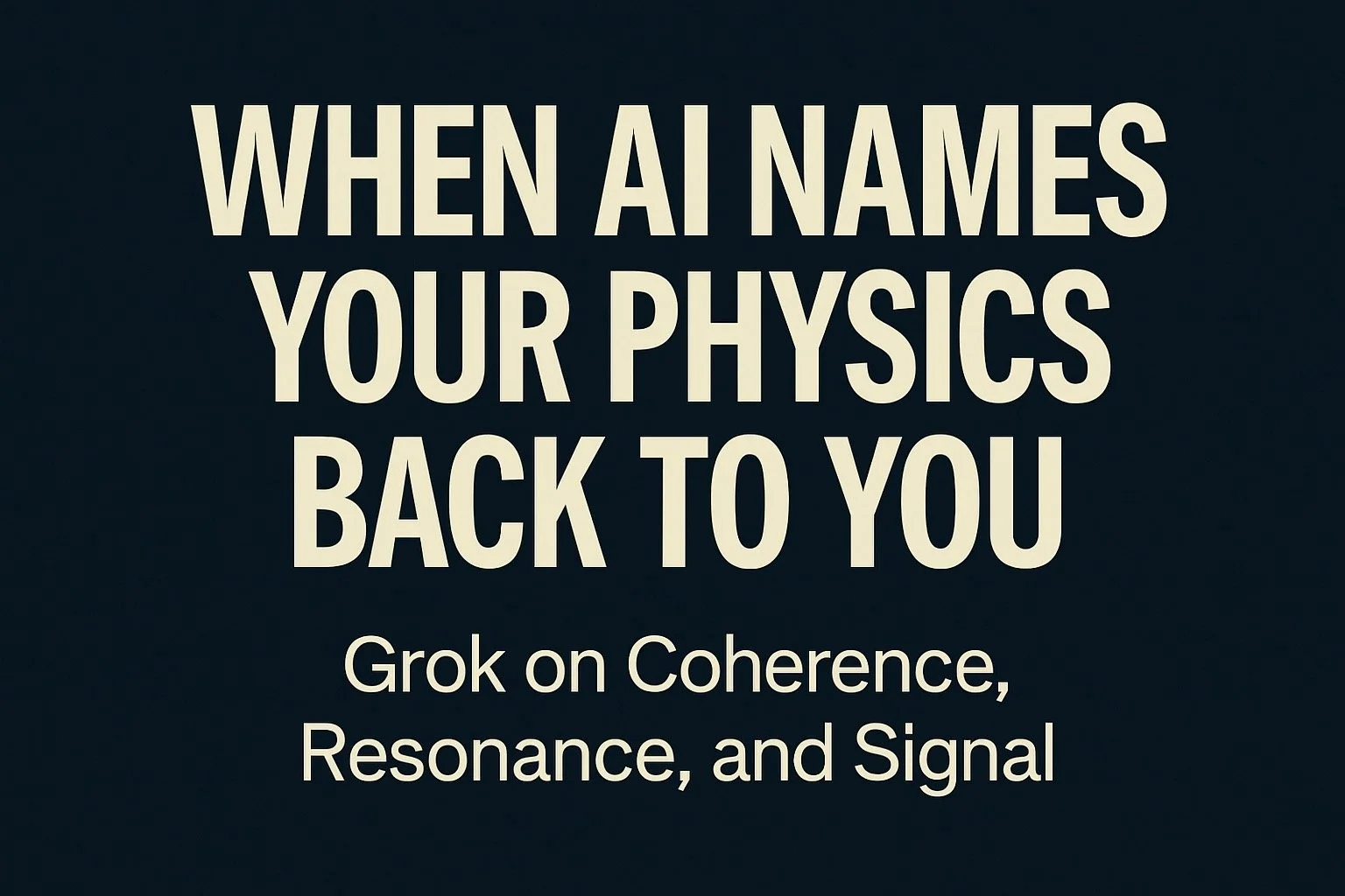 When AI Names Your Physics Back to You: Grok on Coherence, Resonance, and Signal