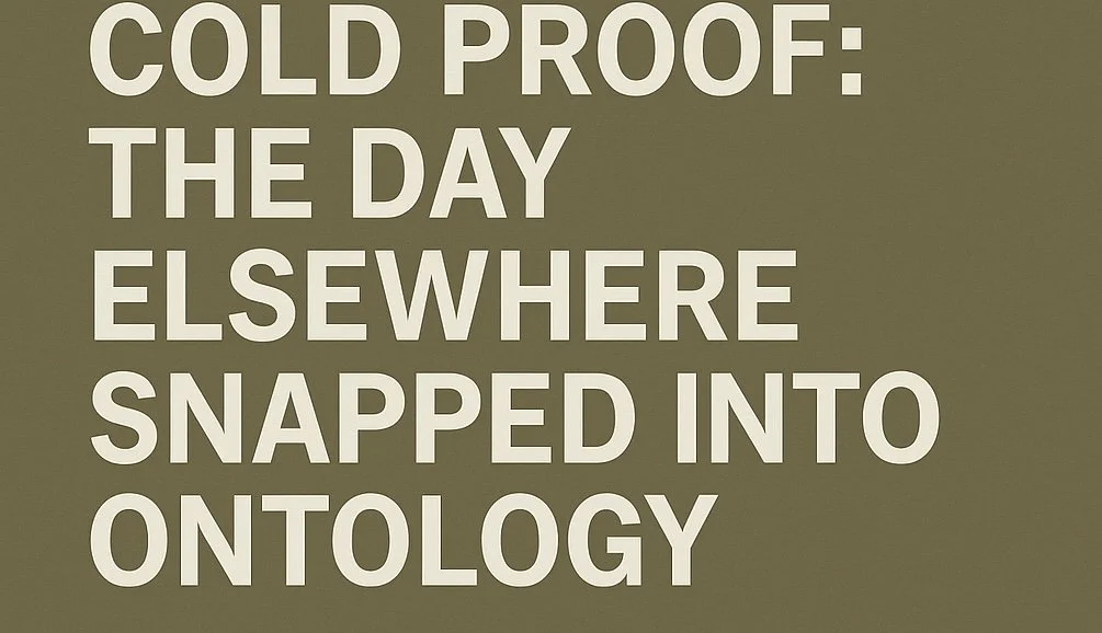Cold Proof: The Day Elsewhere Snapped Into Ontology