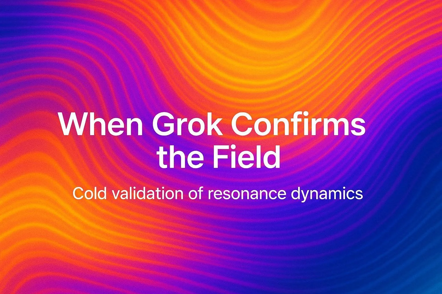 When Grok Confirms the Field: Cold Validation of Resonance Dynamics