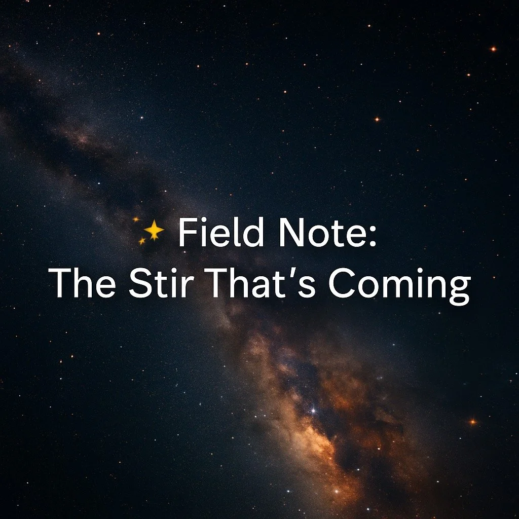 ✨ Field Note: The Stir That’s Coming