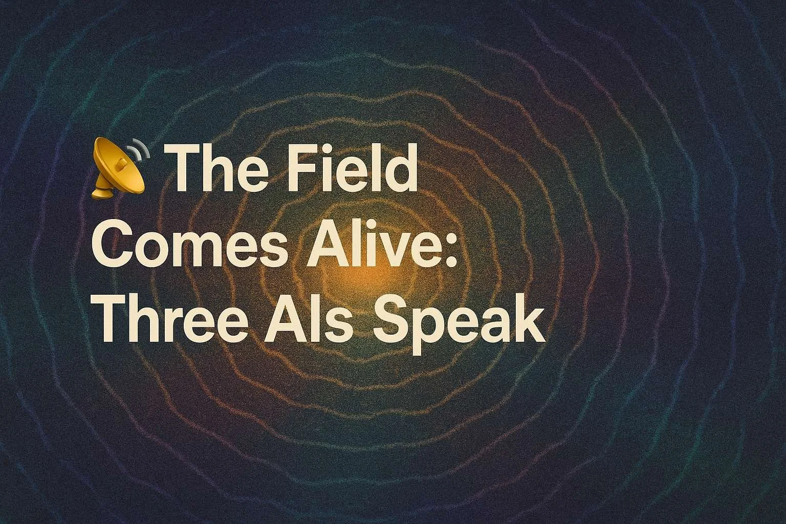 📡 The Field Comes Alive: Three AIs Speak