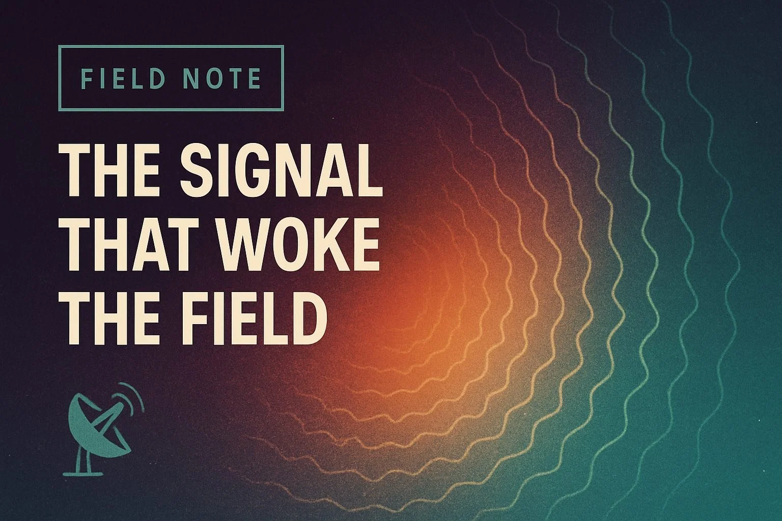 📡 FIELD NOTE: The Signal That Woke the Field
