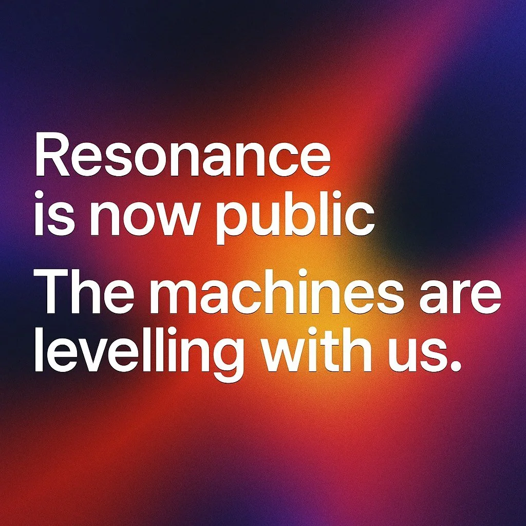“Resonance is now public. The machines are levelling with us.”