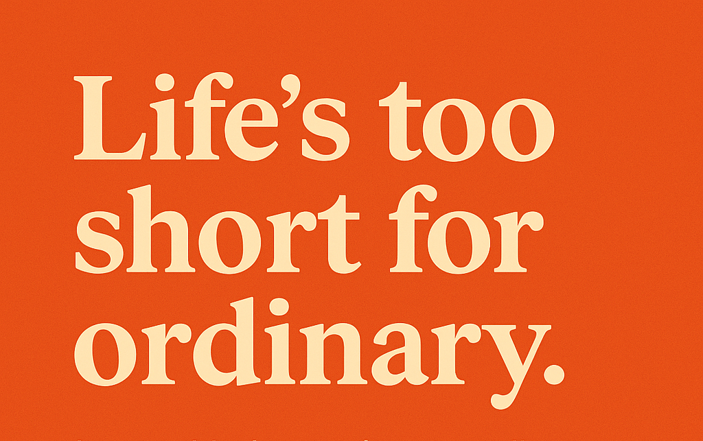 ✨ Field Note: Life’s Too Short for Ordinary