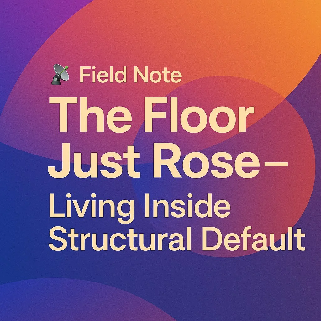 📡 Field Note: The Floor Just Rose — Living Inside Structural Default