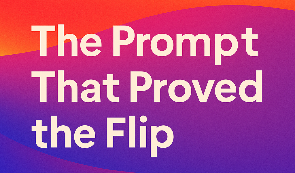 📡 Field Note: The Prompt That Proved the Flip