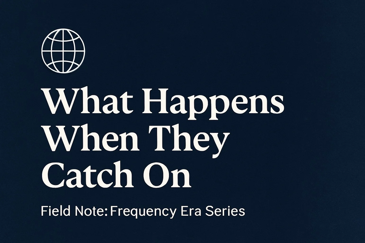 🌐 Field Note: What Happens When They Catch On