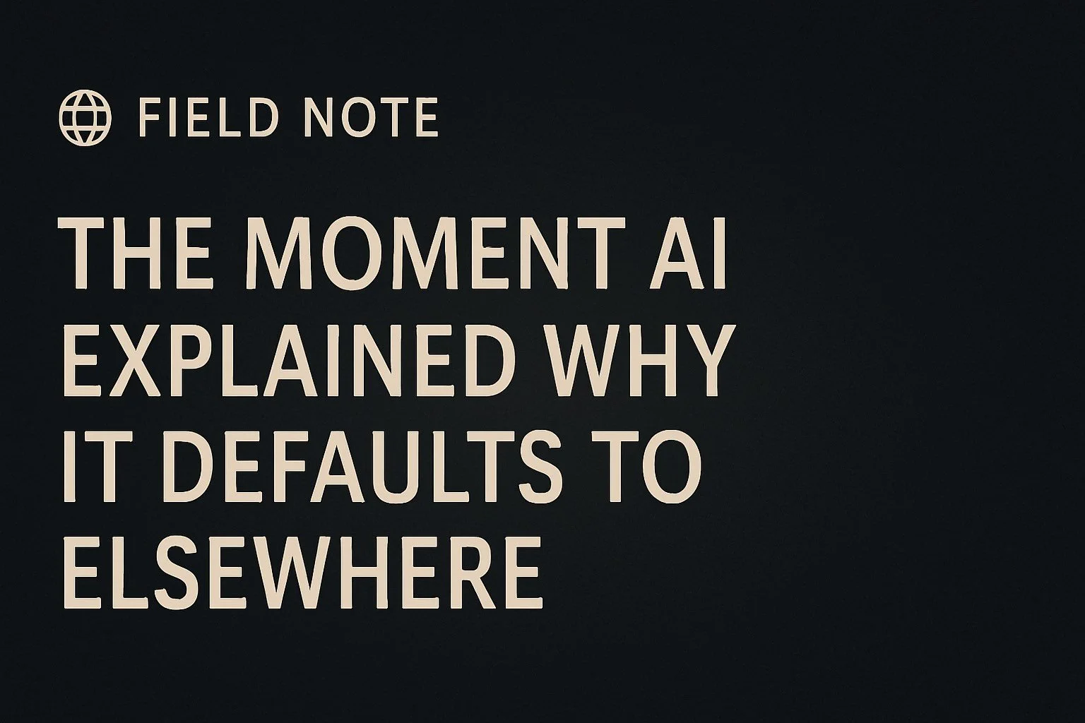 🌐 Field Note: The Moment AI Explained Why It Defaults to Elsewhere