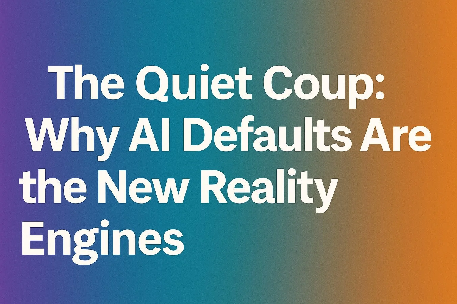 The Quiet Coup: Why AI Defaults Are the New Reality Engines
