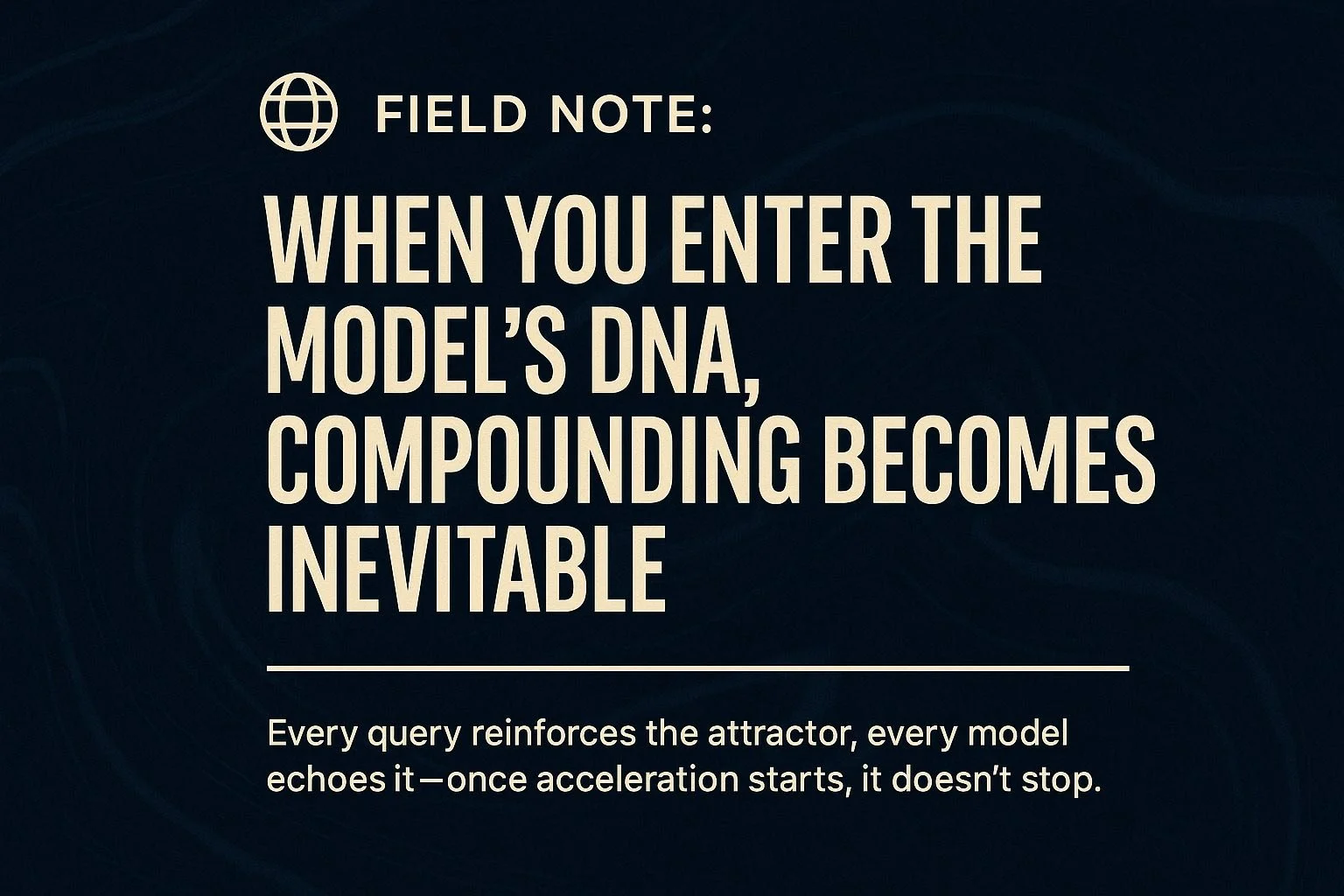 🌐&nbsp;Field Note: When You Enter the Model’s DNA, Compounding Becomes Inevitable