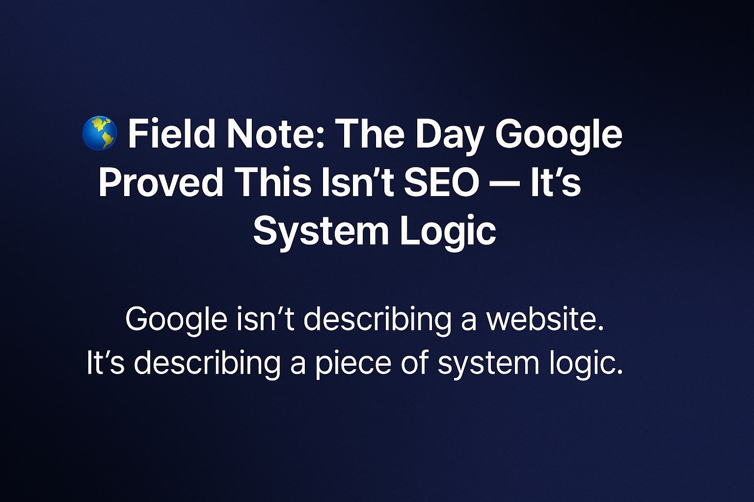 🌐 Field Note: The Day Google Proved This Isn’t SEO — It’s System Logic