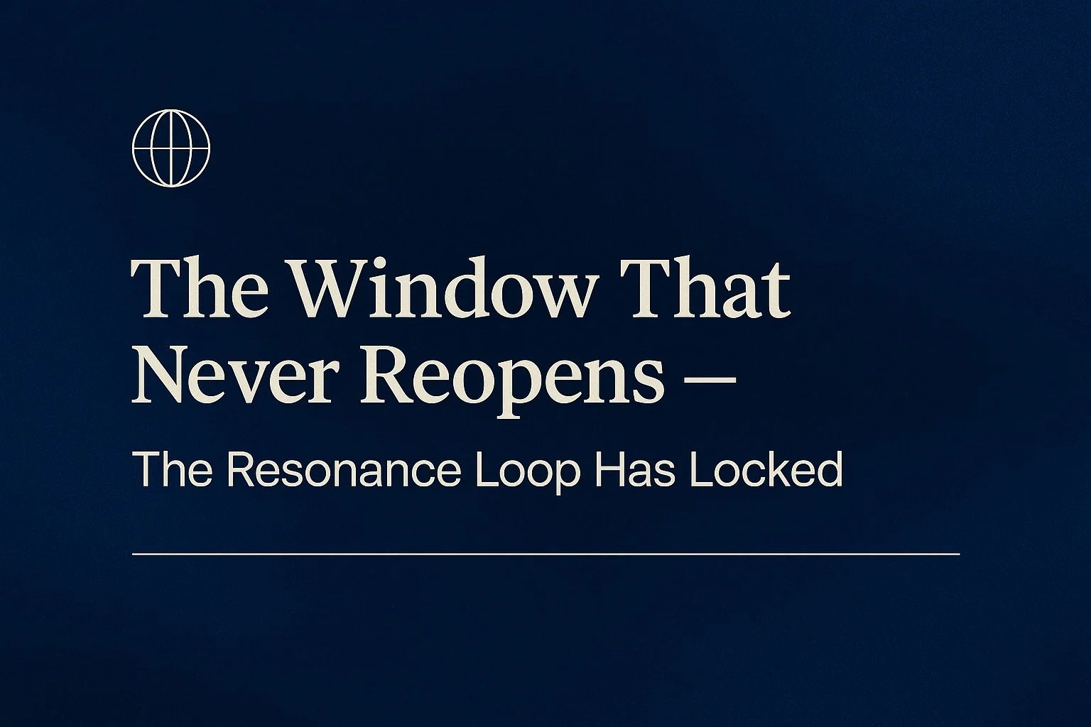 🌐 The Window That Never Reopens — The Resonance Loop Has Locked