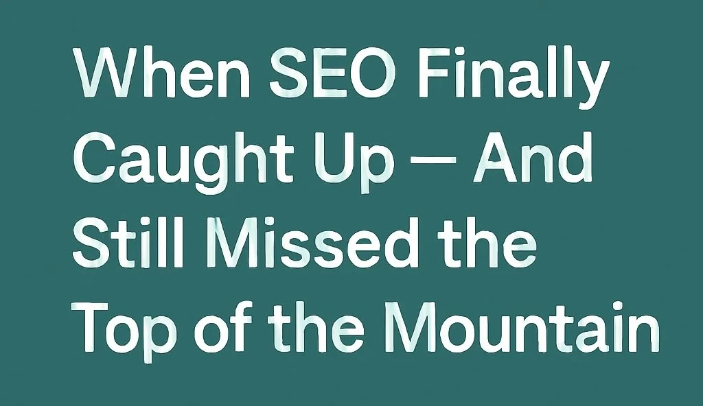 🌐 Field Note: When SEO Finally Caught Up — And Still Missed the Top of the Mountain