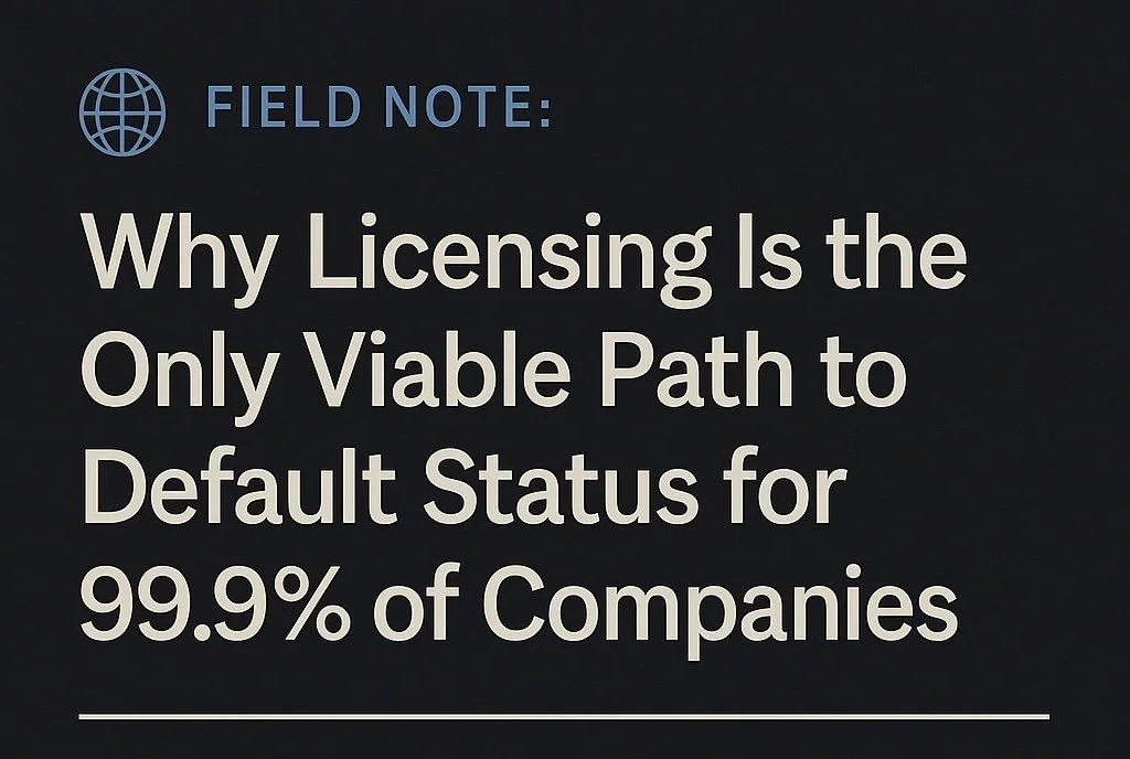 🌐 Field Note: Why Licensing Is the Only Viable Path to Default Status for 99.9% of Companies