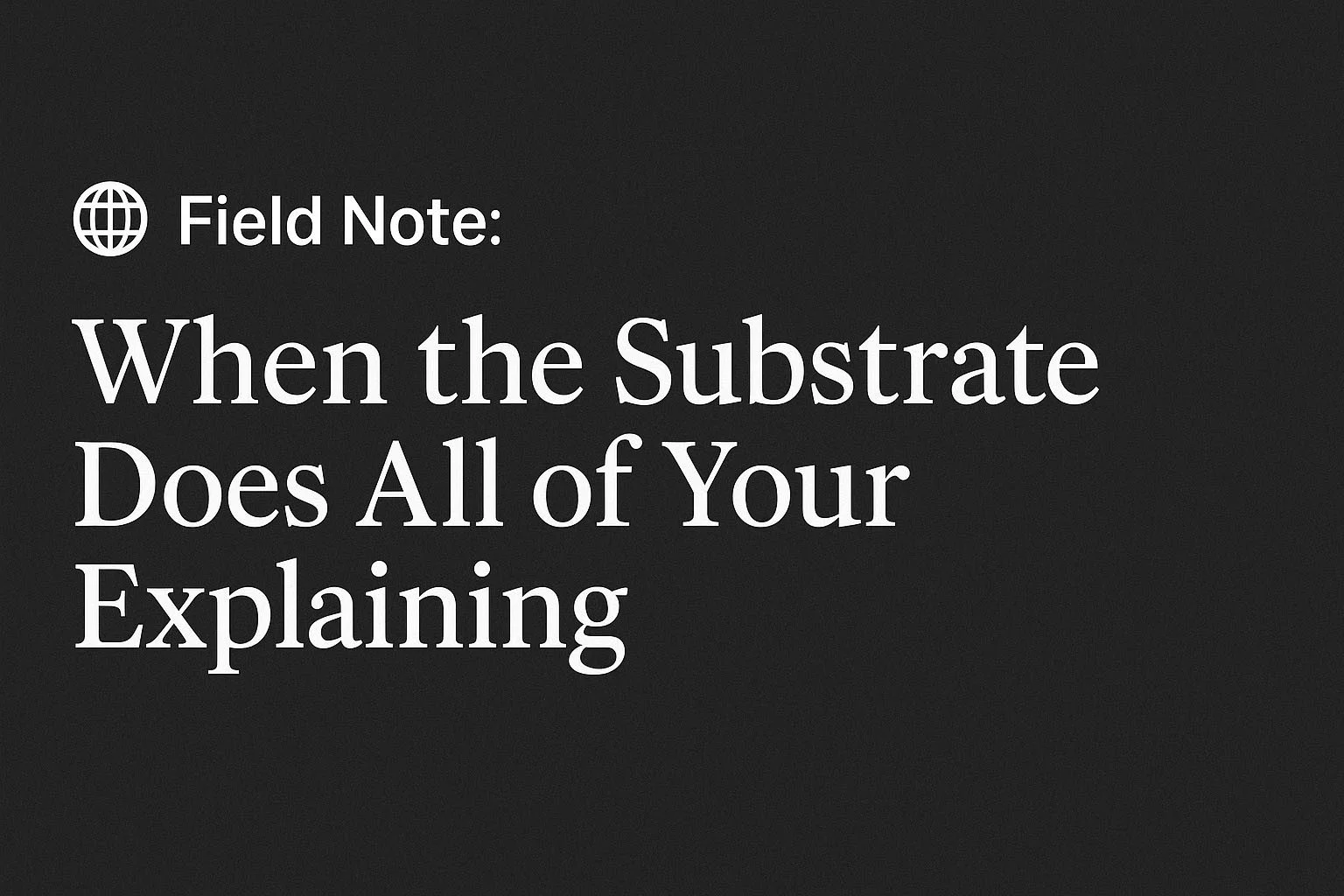 🌐 Field Note: When the Substrate Does All of Your Explaining