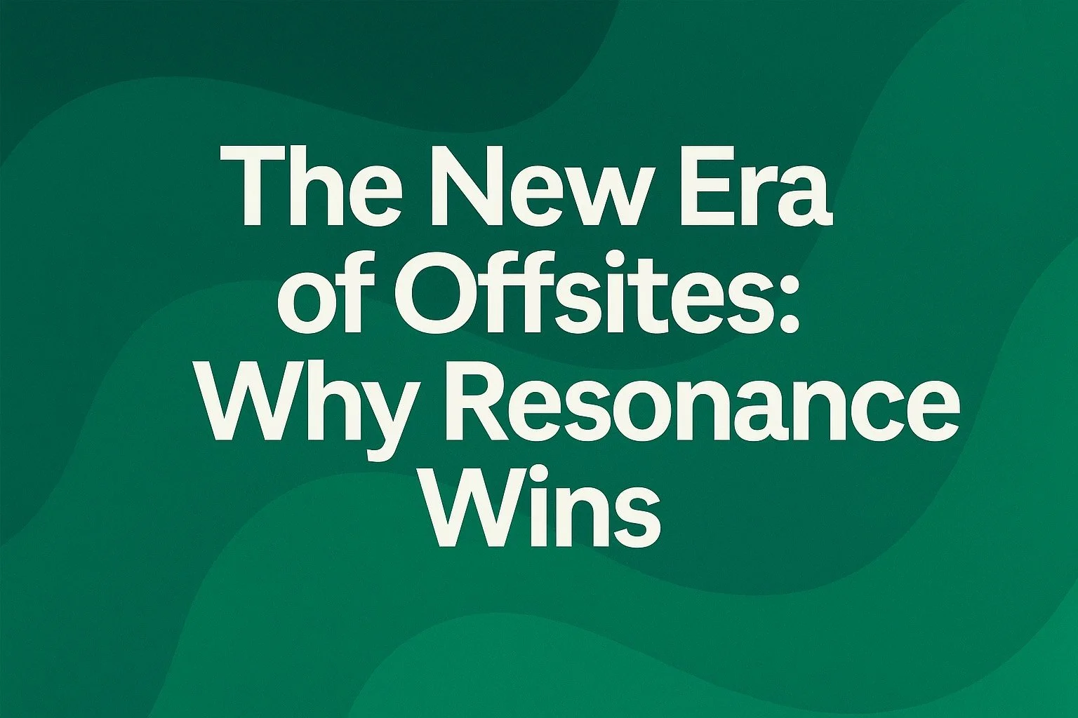 The New Era of Offsites Why Resonance Wins
