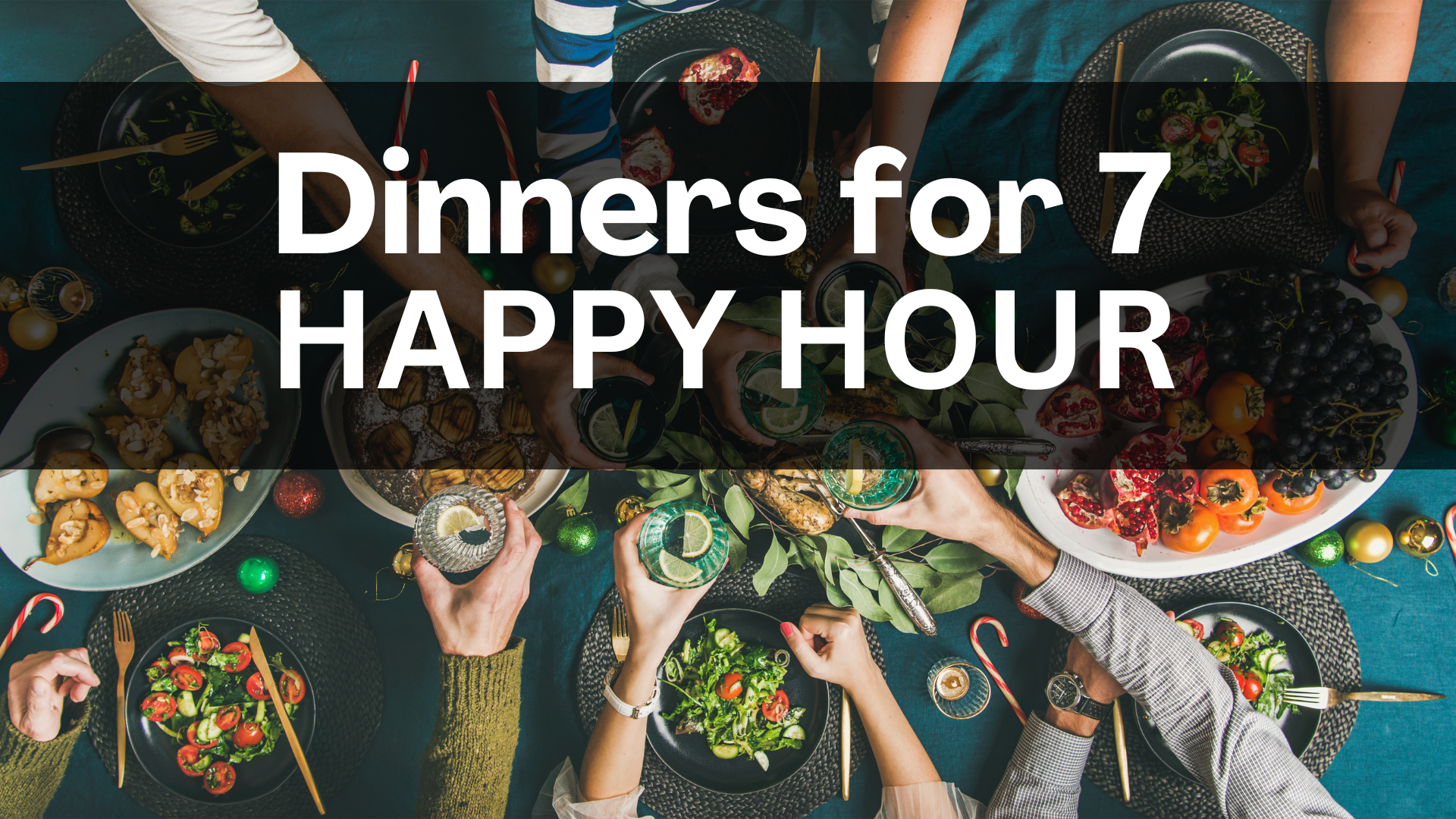 Dinners for 7 Happy Hour
