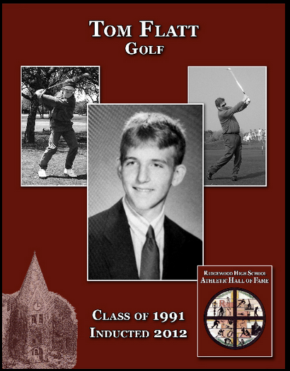 Tom Flatt joins a long line of Ridgewood High School Hall of Fame Inductees who have stayed connected to their sport well after their days at RHS and throughout their life.  Tom graduated from RHS in 1991 as one of the greatest golfers to ever walk t