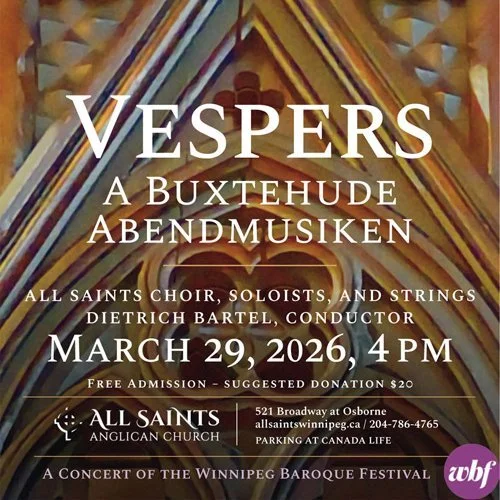 Vespers: A Buxtehude Abendmusiken
Sunday, March 29, 2026, 4 pm

All Saints Anglican Church, 521 Broadway at Osborne
Parking available at Canada Life.

All Saints Choir, soloists, and strings
Dietrich Bartel, Conductor

Featuring the music of Dietrich