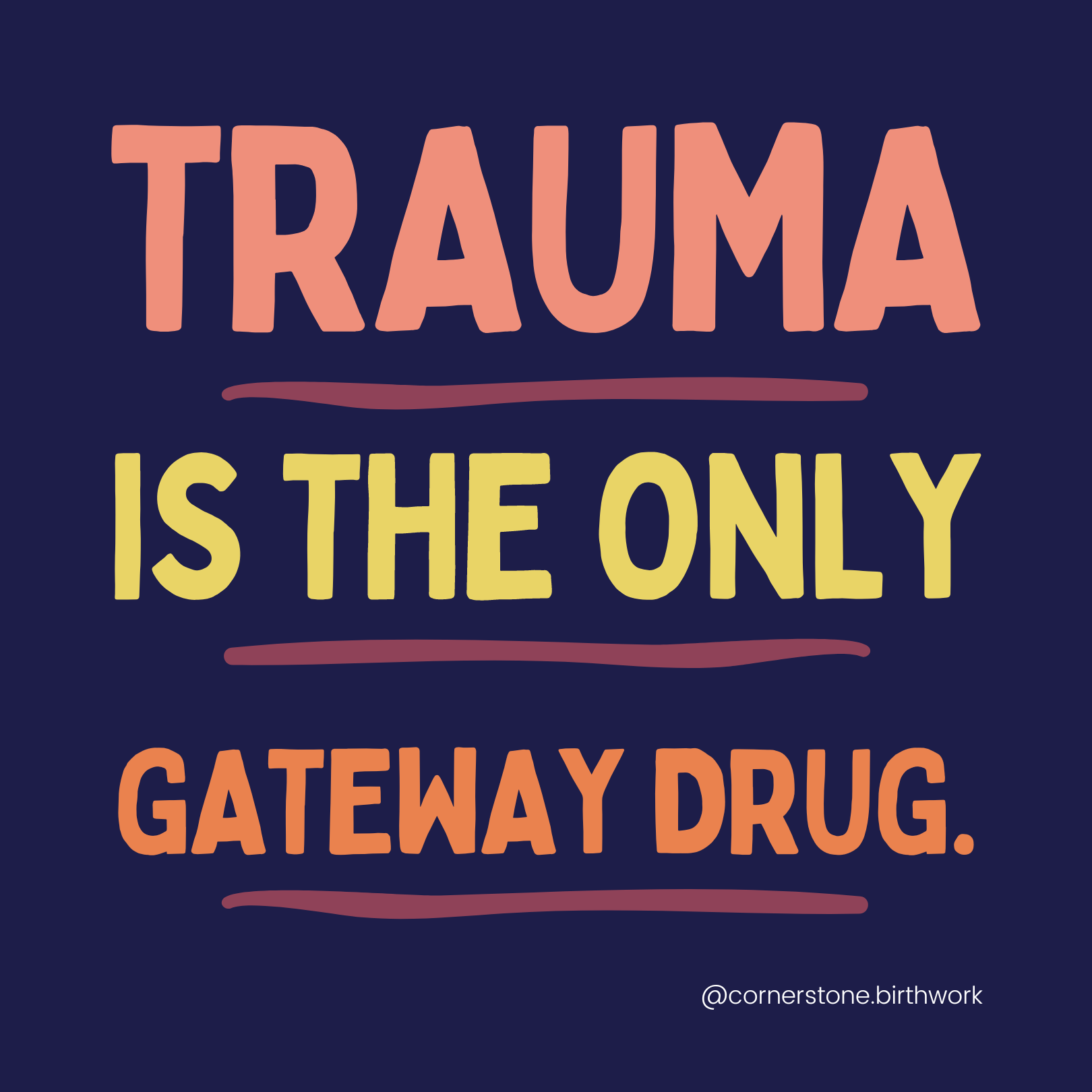 dark blue square with the words 'Trauma is the only gateway drug' written in salmon, lime and orange, underlined in plum with @cornerstone.birthwork in the corner in white