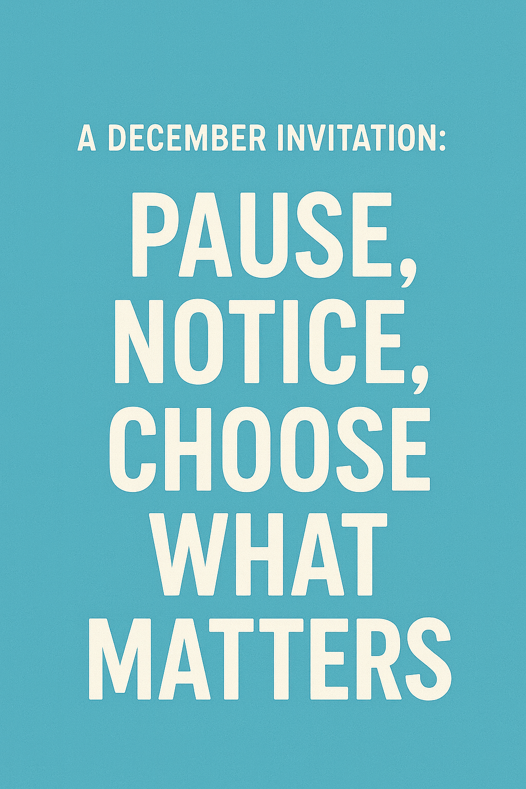 A December Invitation: Pause, Notice, Choose What Matters 