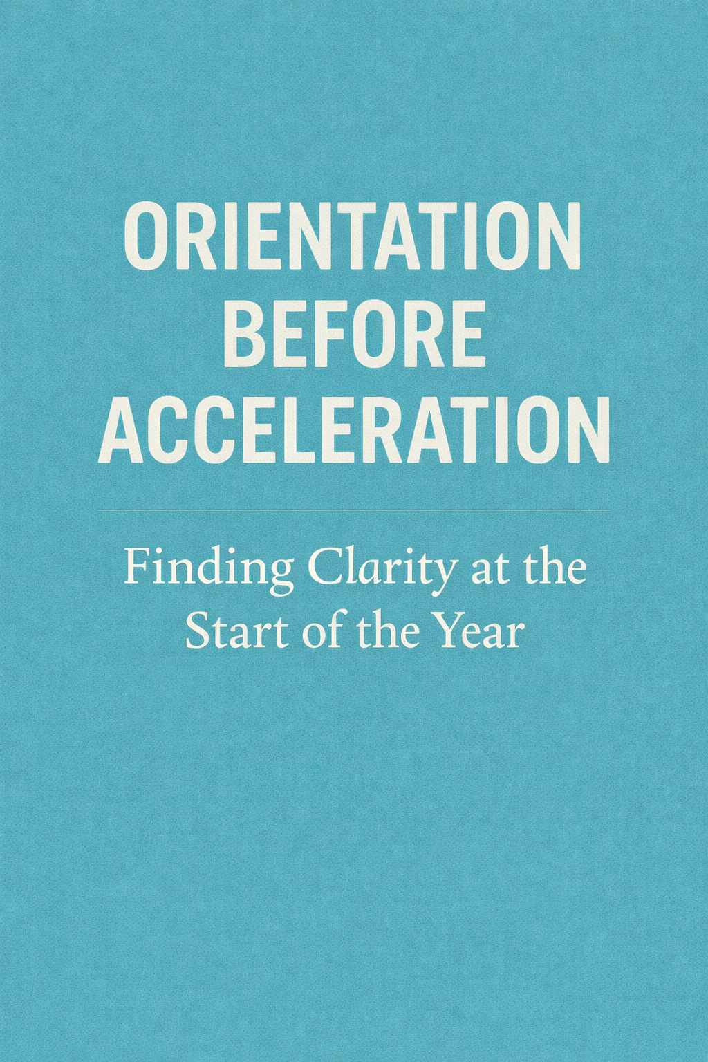 Orientation Before Acceleration: Finding Clarity at the Start of the Year 