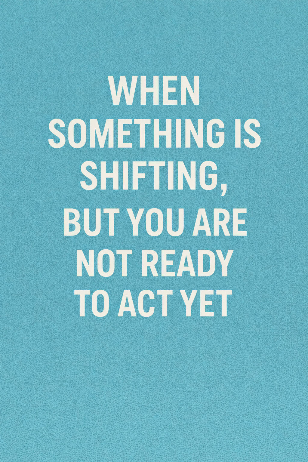 When Something Is Shifting, But You Are Not Ready To Act Yet