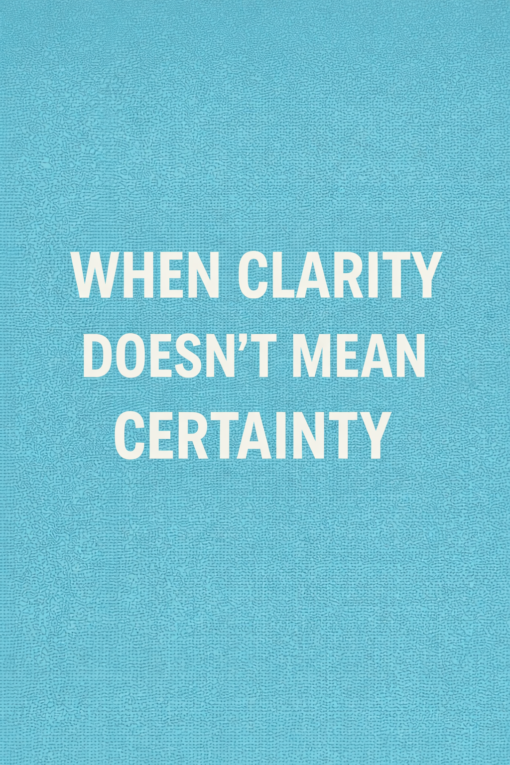 When Clarity Doesn’t Mean Certainty 