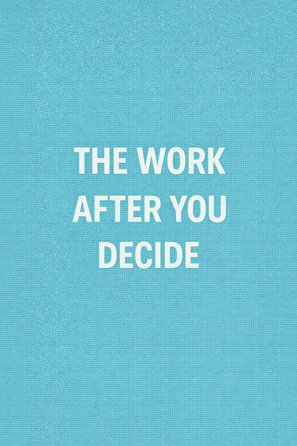 The Work After You Decide
