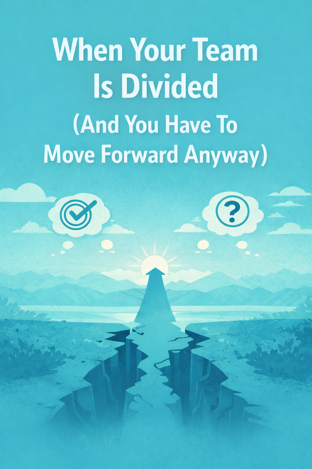 Leading When Your Team Is Divided (And You Have To Move Forward Anyway)