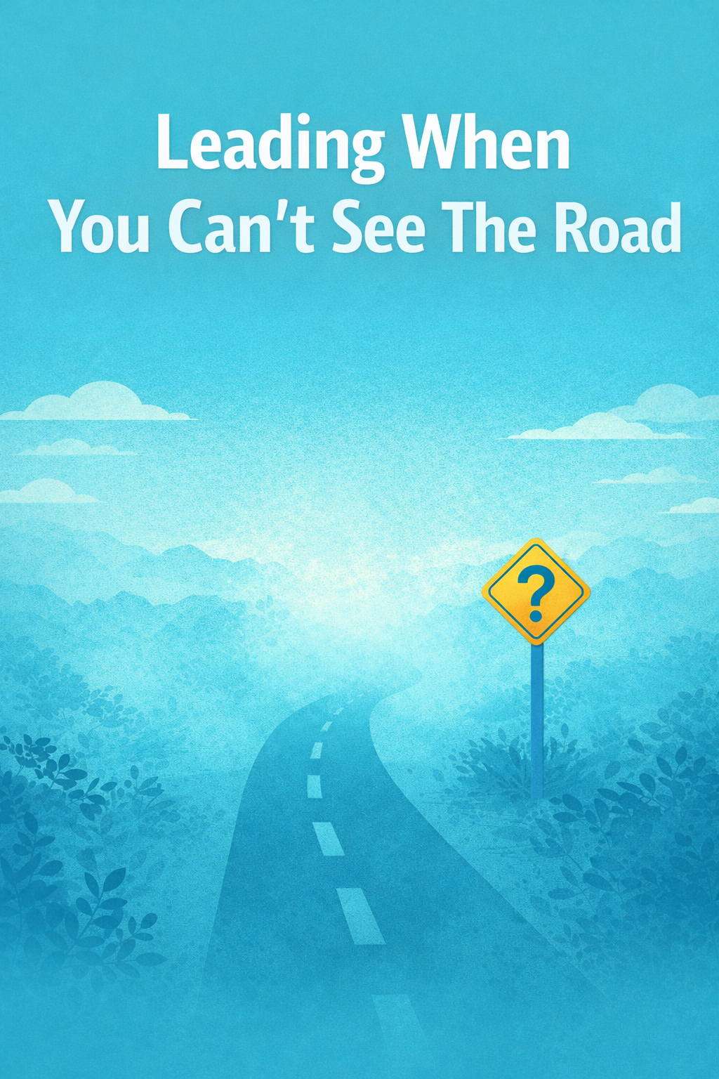 Leading When You Can’t See The Road