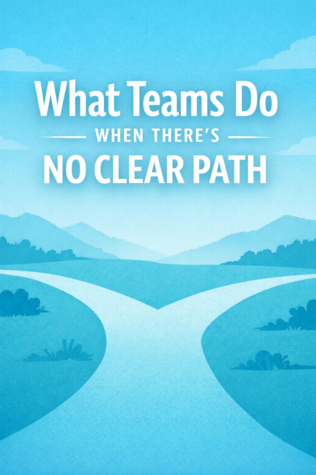 What Teams Do When There’s No Clear Path 