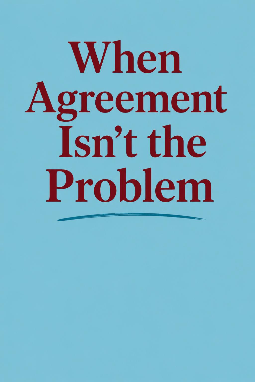 When Agreement Isn’t the Problem 