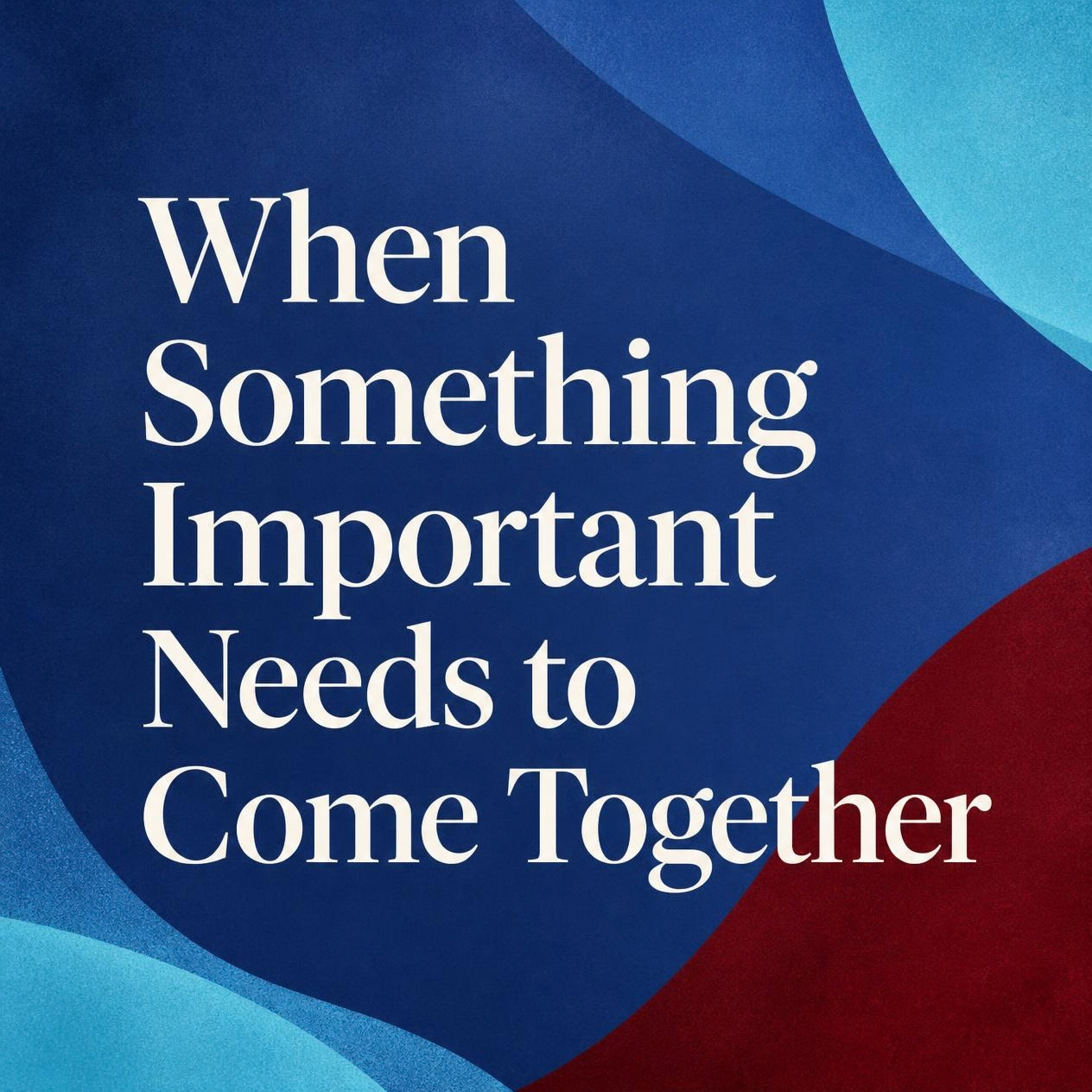 When Something Important Needs to Come Together 