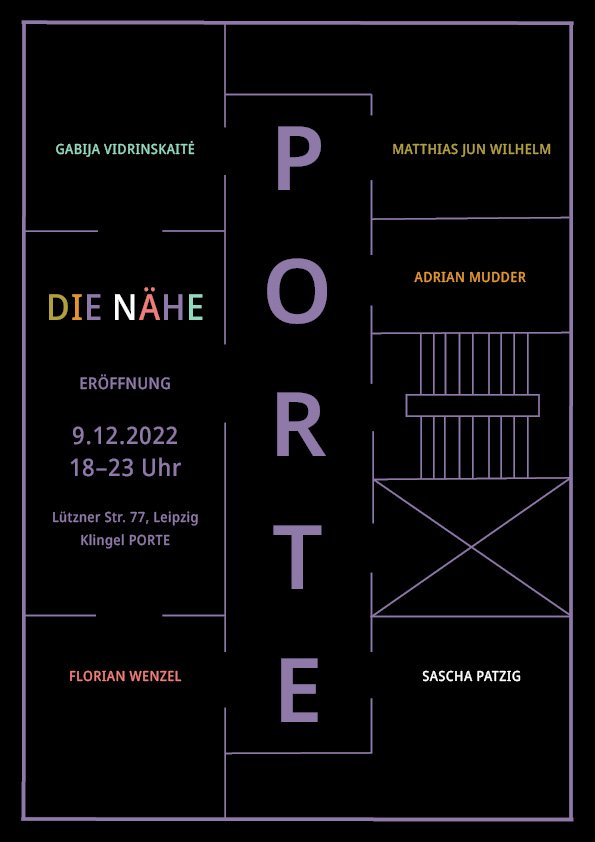  DIE NÄHE   Porte , Leipzig, DE  9.12.2022 - 7.1.2023  Artists:  Adrian Mudder  /  Sascha Patzig  /  Florian Wenzel  /  Matthias Jun Wilhelm  / Gabija Vidrinskaitė 