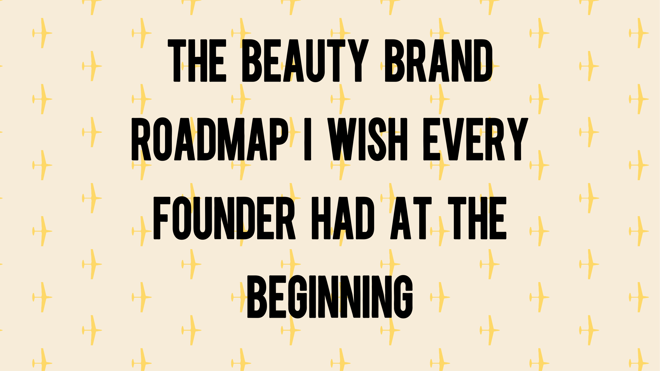 The Beauty Brand Roadmap I Wish Every Founder Had at the Beginning