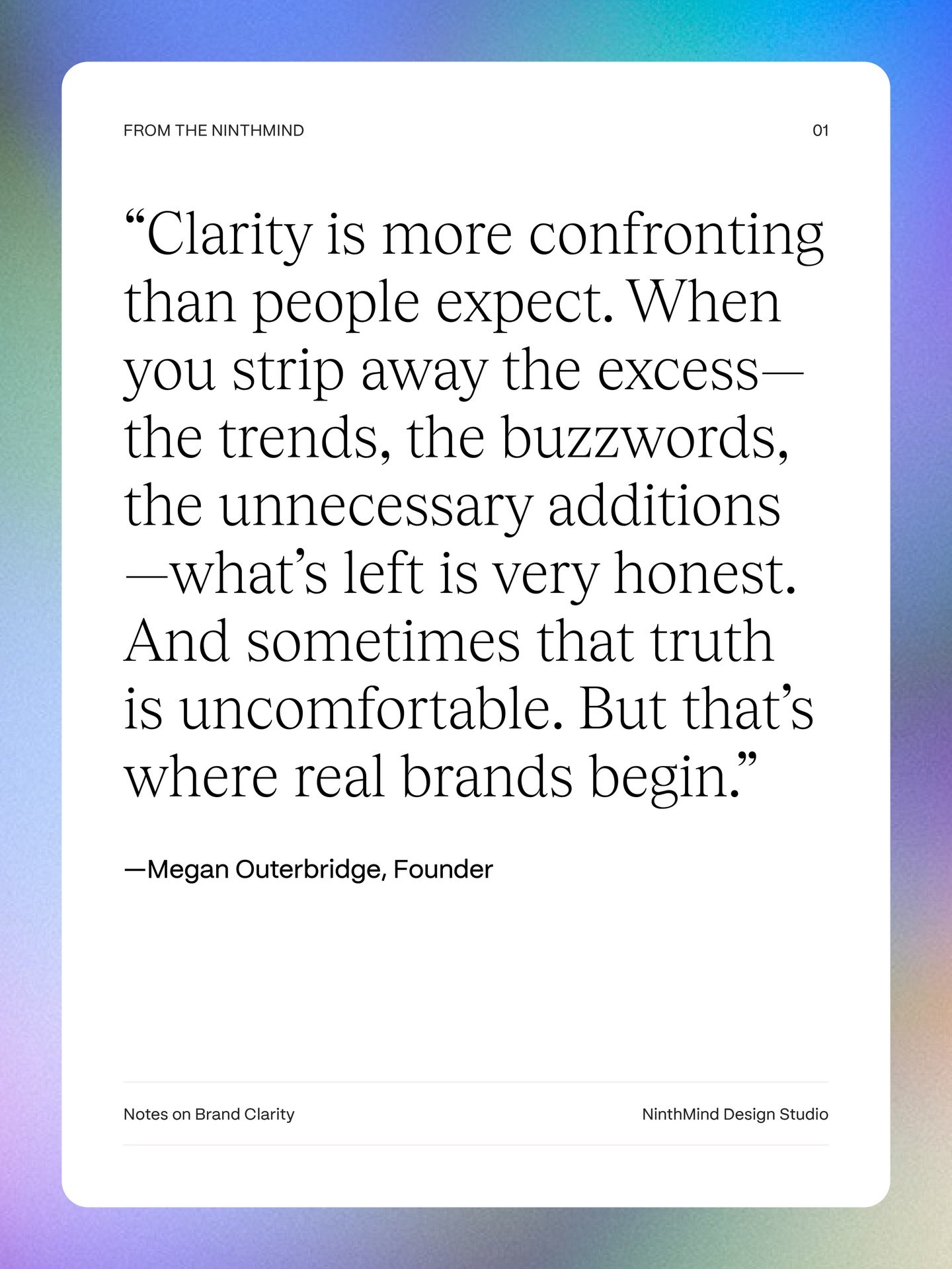 Clarity isn&rsquo;t always comfortable.
But it&rsquo;s necessary.

From the NinthMind, vol. 01.

&mdash;

brand clarity &bull; visual identity &bull; thoughtful branding &bull; design strategy &bull; premium brand positioning