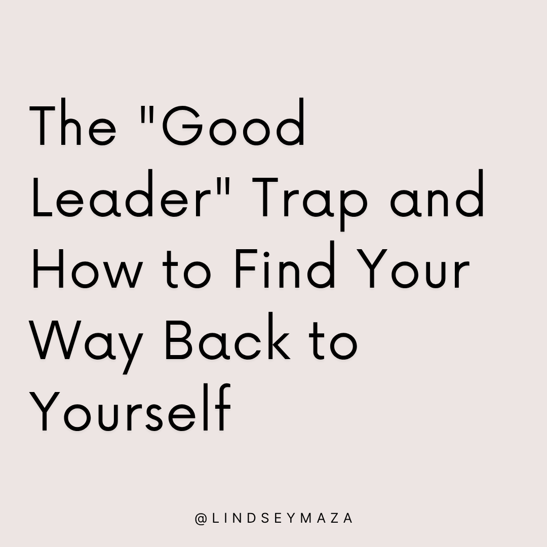 The "Good Leader" Trap and How to Find Your Way Back to Yourself