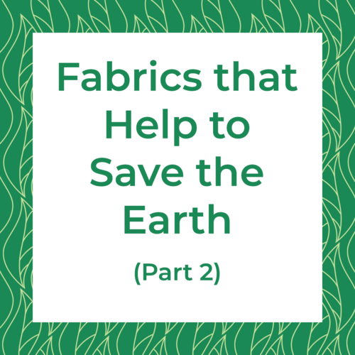 Fabrics that Help to Save the Earth (Part 2)