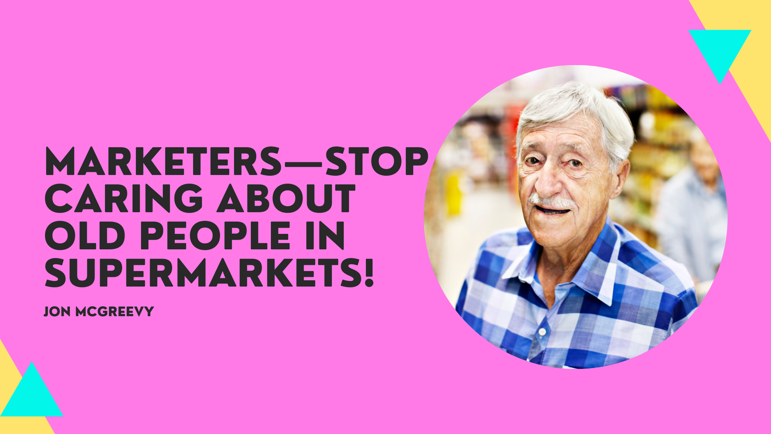 Marketers—stop caring about old people in supermarkets!