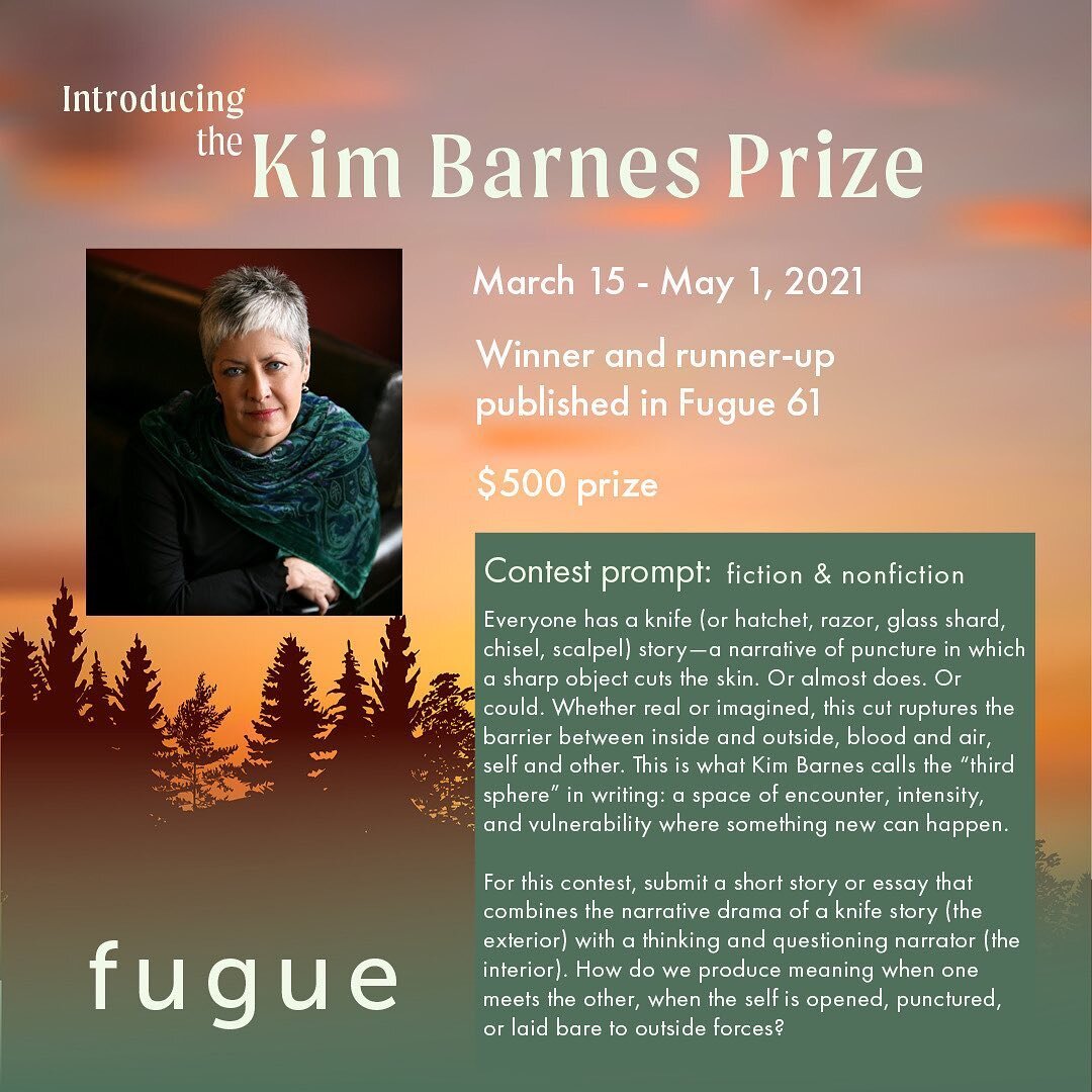 To celebrate our friend, mentor, colleague, and beloved writer Kim Barnes, we at Fugue are thrilled to announce our special 2021 contest, judged by Kim Barnes herself! 

*

Submit your fiction or nonfiction inspired by one of Kim&rsquo;s favorite pro