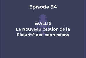 Ep 34 : WALLIX, nouveau bastion de la sécurité des connexions