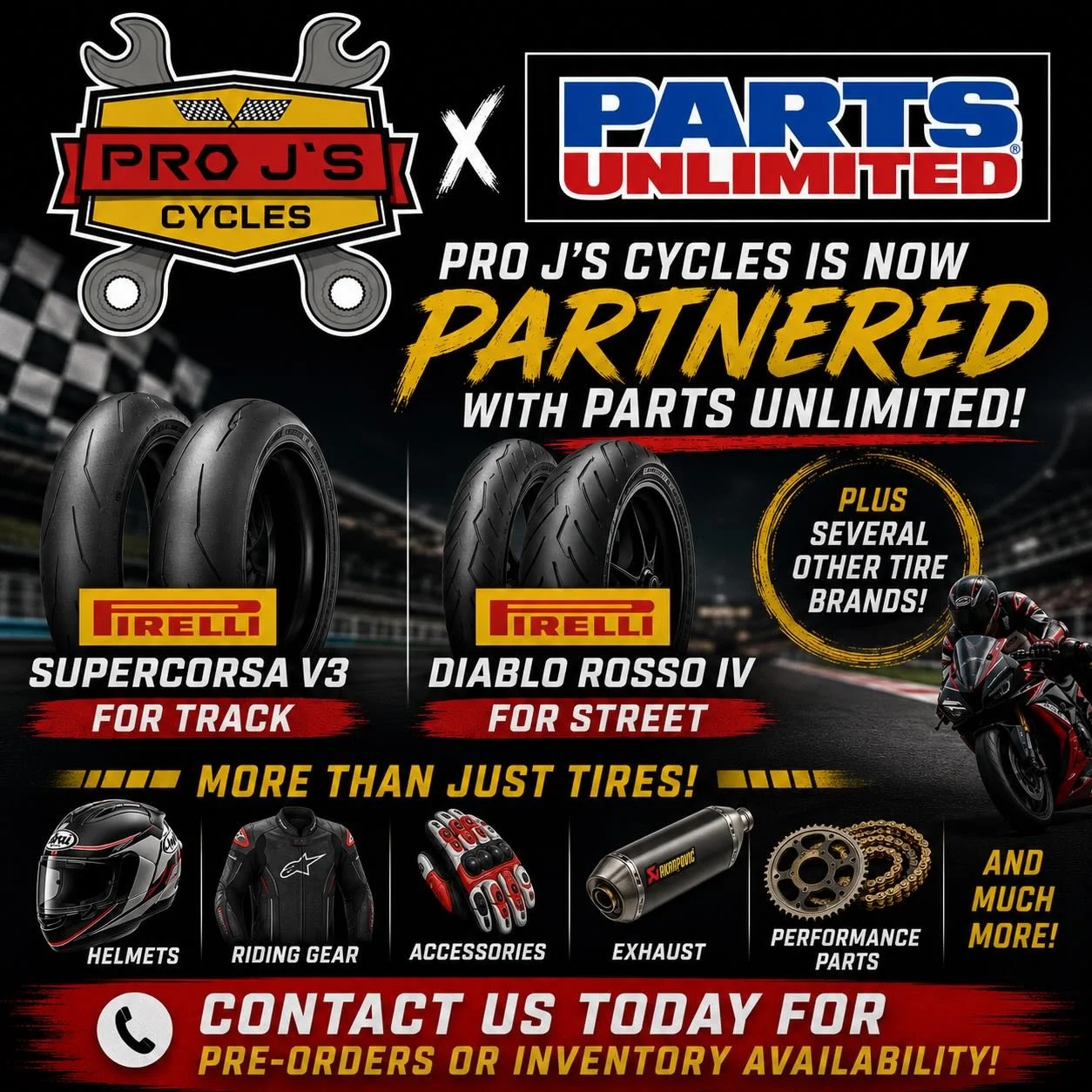 🔥 BIG NEWS! 🔥

Pro J&rsquo;s Cycles is proud to announce that we are now approved Dealer with Parts Unlimited! 🏁

We are expanding our inventory and now offering:

✅ Pirelli Supercorsa V3 &ndash; Built for the track and ready to perform
✅ Pirelli 