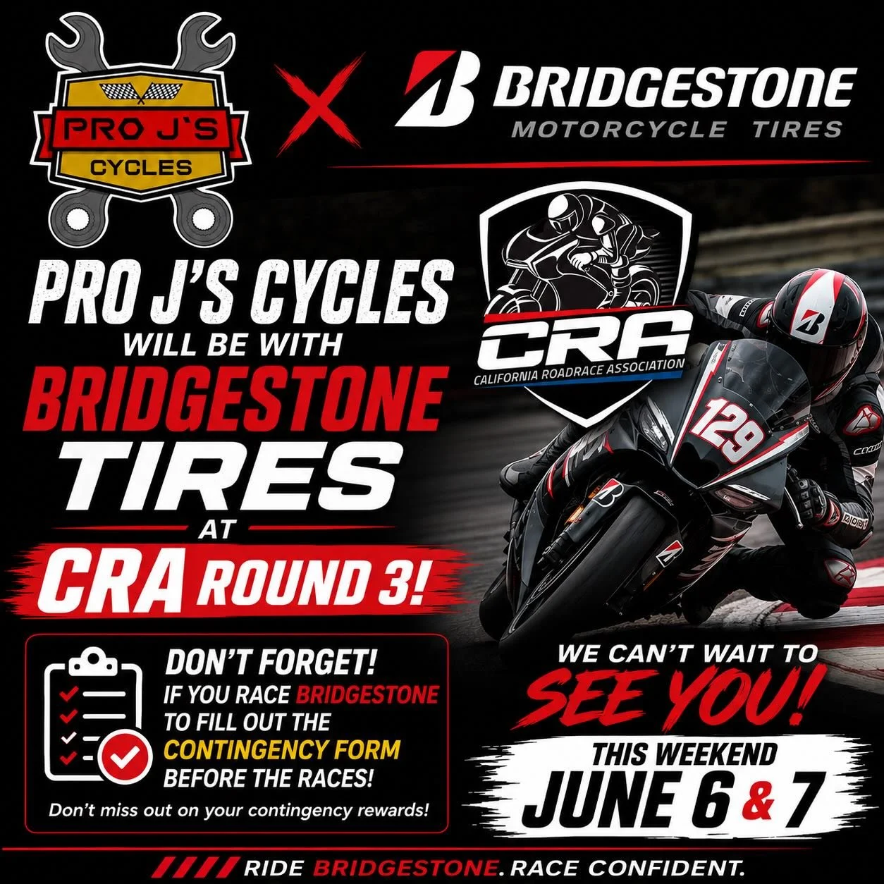 🏁 CRA ROUND 3 IS HERE! 🏁

Pro J&rsquo;s Cycles /Bridgestone Tires will be trackside all weekend at CRA Round 3 &ndash; June 6 &amp; 7!

🔥 Racing on Bridgestone? Don&rsquo;t forget to complete your contingency form before your races to make sure yo