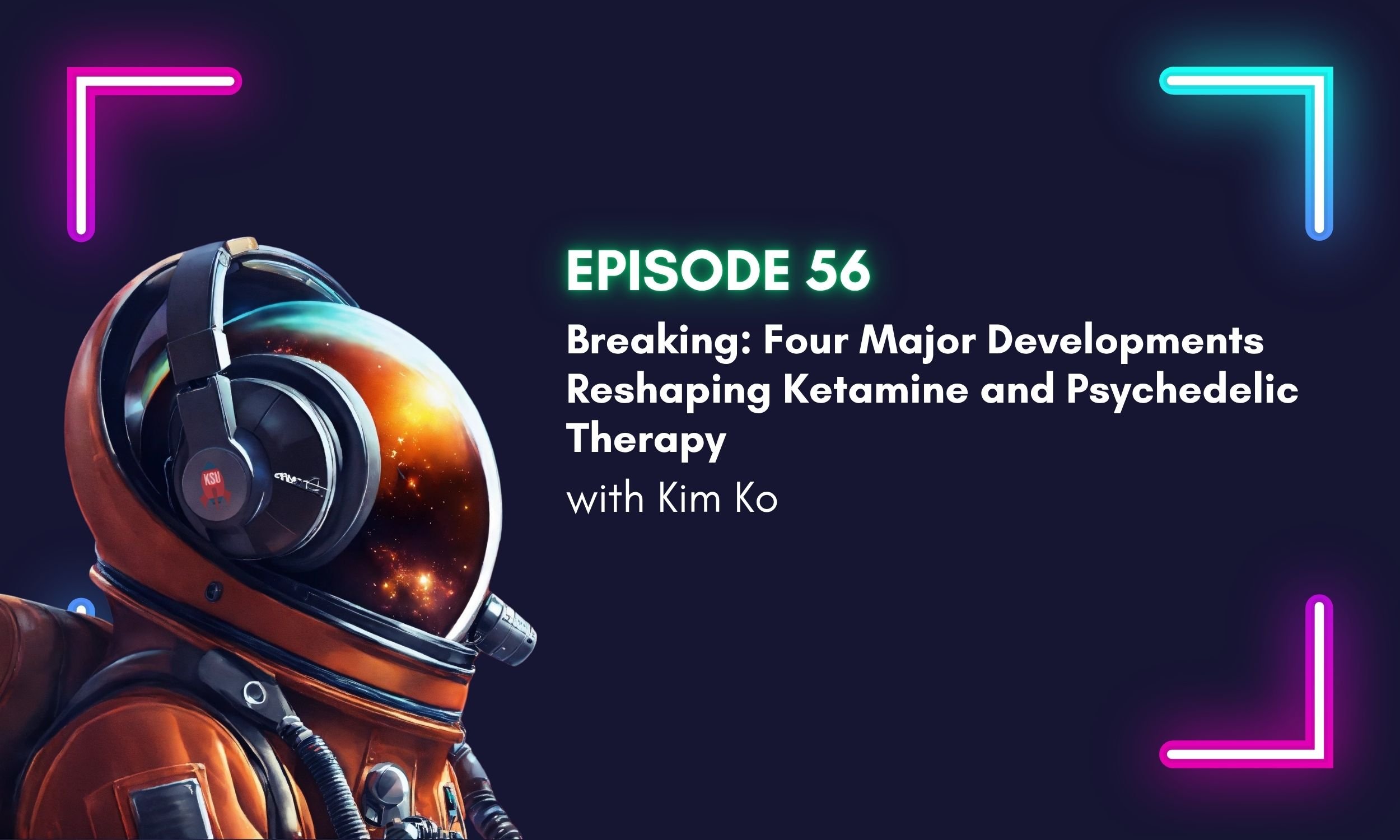 Episode 56 podcast cover with astronaut helmet discussing four major developments reshaping ketamine and psychedelic therapy