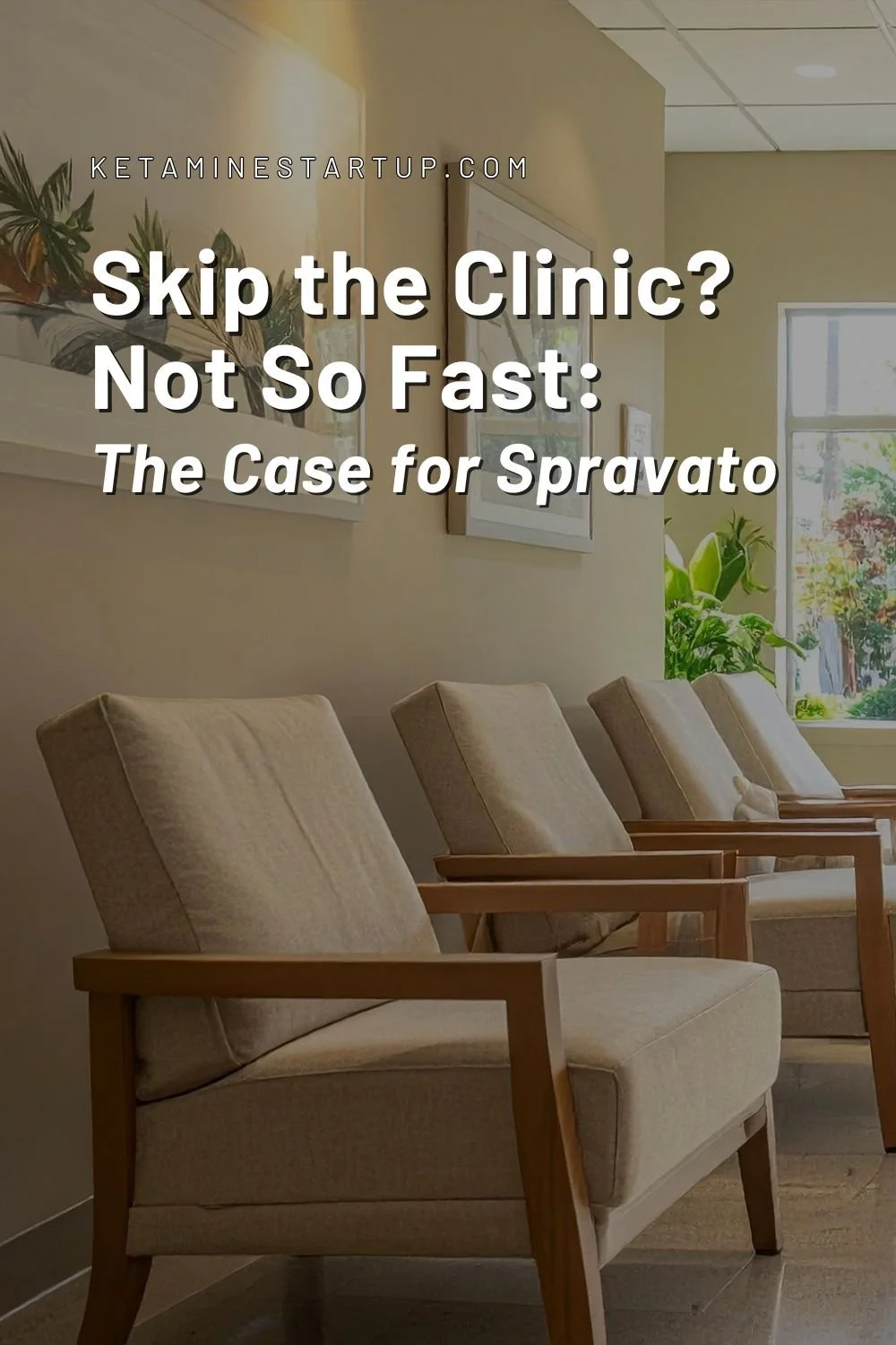 Calm clinic waiting room with wooden chairs and plants titled 'Skip the Clinic? Not So Fast: The Case for Spravato