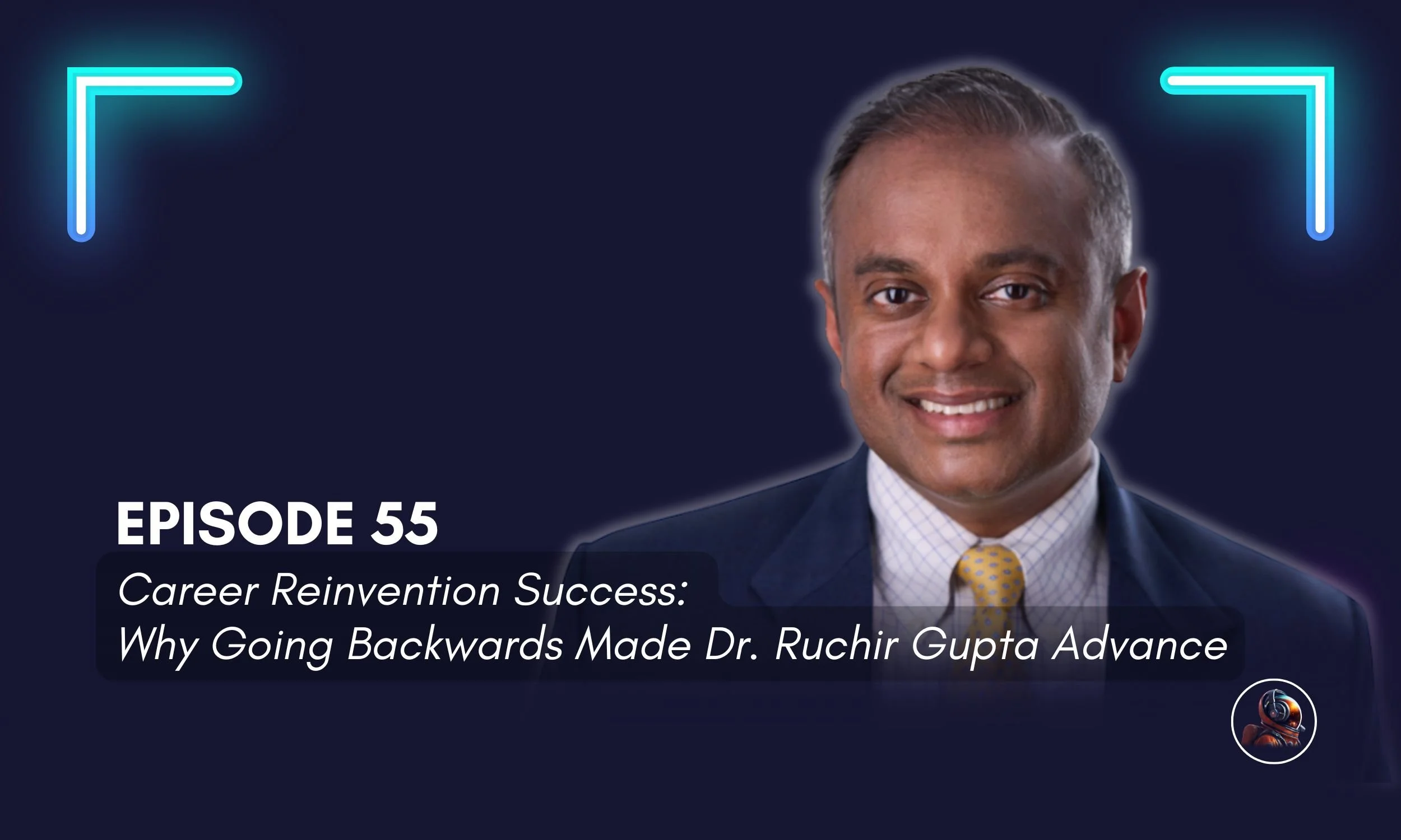 Episode 55 podcast cover featuring Dr. Ruchir Gupta discussing career reinvention success and going backwards to advance