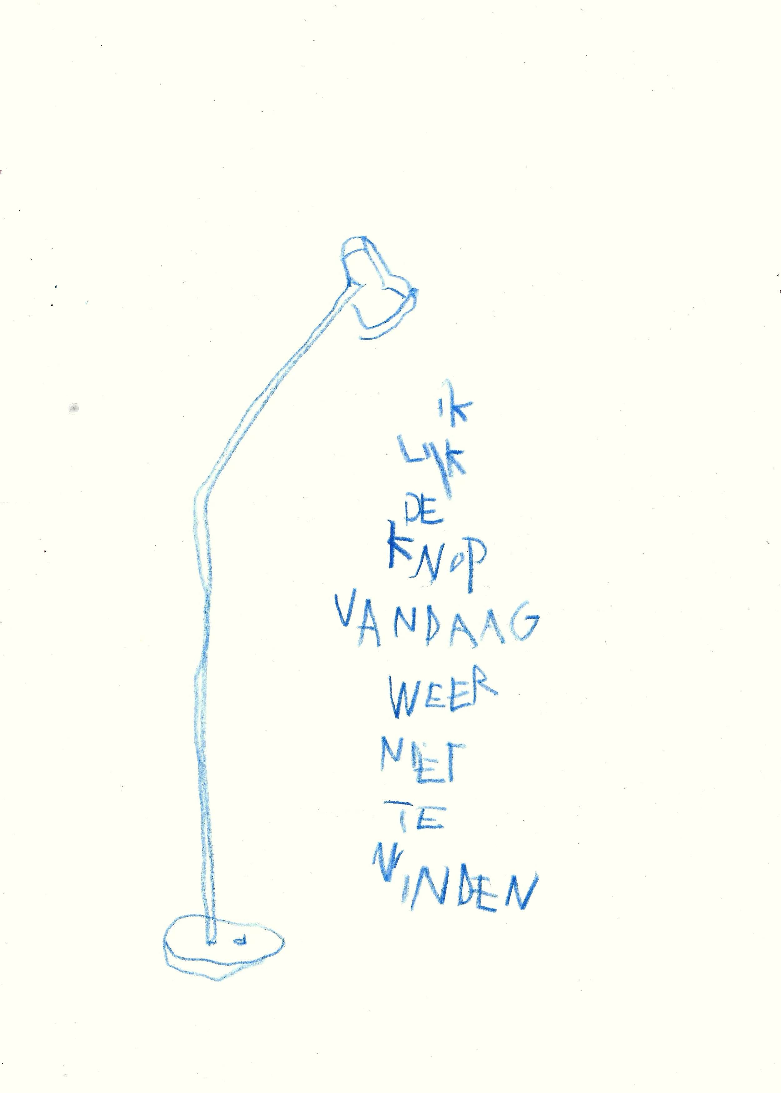 ik lijk de knop vandaag weer niet te vinden
 
potlood op papier
 
21 x 29,7 cm
 
€ 200,-