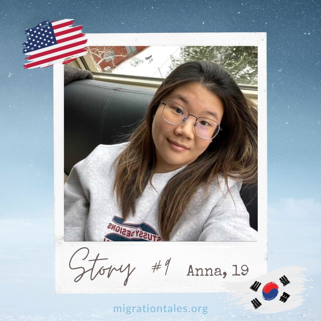 🔹 Story #9, Anna, 20, Korean American 

&quot;&ldquo;My mom migrated to the US when she got married,&rdquo; Anna said, recalling her parents&rsquo; migration journey. Anna&rsquo;s father moved to Illinois from South Korea when he was five years old,