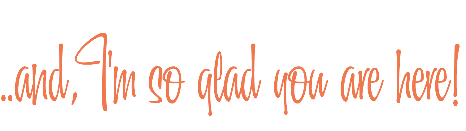 Cursive text saying 'and I'm so glad you are here!' in orange font.
